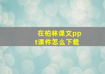 在柏林课文ppt课件怎么下载