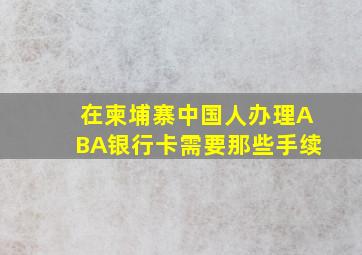 在柬埔寨中国人办理ABA银行卡需要那些手续