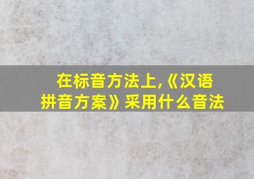 在标音方法上,《汉语拼音方案》采用什么音法