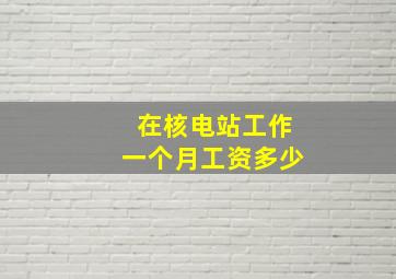 在核电站工作一个月工资多少