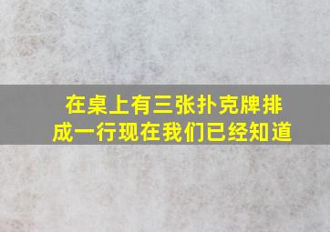 在桌上有三张扑克牌排成一行现在我们已经知道