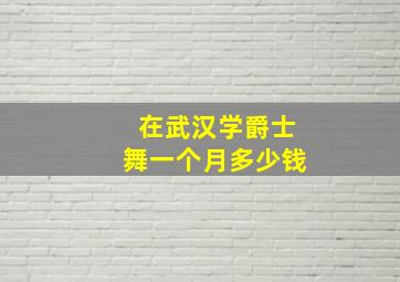 在武汉学爵士舞一个月多少钱