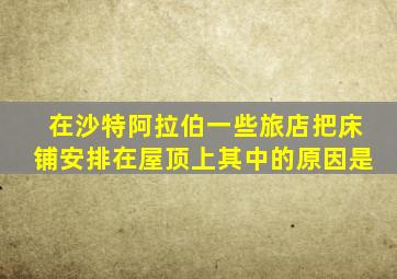 在沙特阿拉伯一些旅店把床铺安排在屋顶上其中的原因是