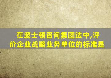 在波士顿咨询集团法中,评价企业战略业务单位的标准是