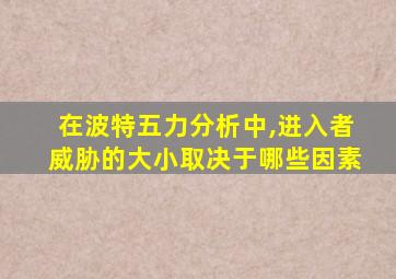 在波特五力分析中,进入者威胁的大小取决于哪些因素