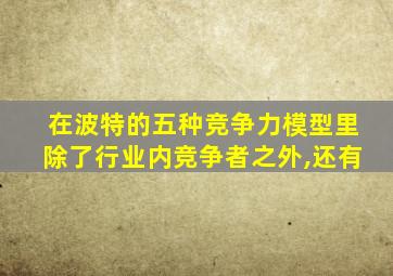 在波特的五种竞争力模型里除了行业内竞争者之外,还有