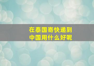 在泰国寄快递到中国用什么好呢