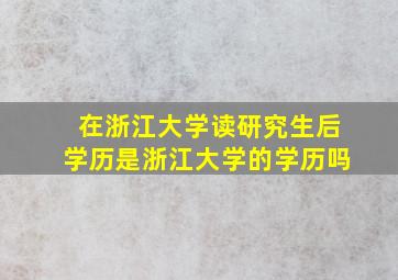 在浙江大学读研究生后学历是浙江大学的学历吗