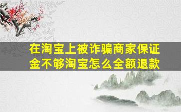 在淘宝上被诈骗商家保证金不够淘宝怎么全额退款