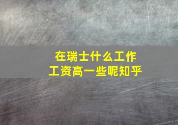 在瑞士什么工作工资高一些呢知乎