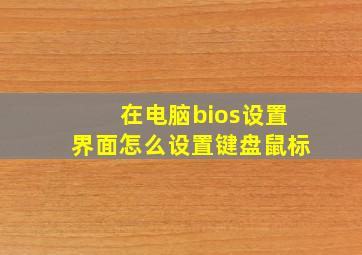 在电脑bios设置界面怎么设置键盘鼠标