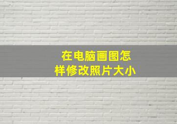 在电脑画图怎样修改照片大小