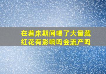 在着床期间喝了大量藏红花有影响吗会流产吗