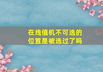 在线值机不可选的位置是被选过了吗