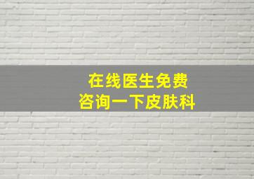 在线医生免费咨询一下皮肤科