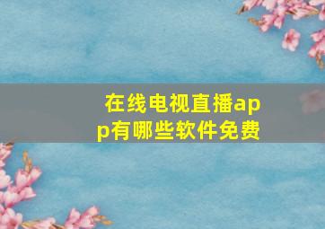 在线电视直播app有哪些软件免费