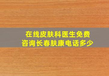 在线皮肤科医生免费咨询长春肤康电话多少