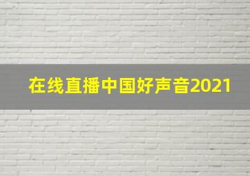 在线直播中国好声音2021