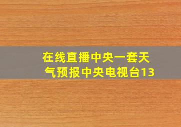 在线直播中央一套天气预报中央电视台13