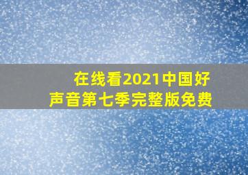 在线看2021中国好声音第七季完整版免费