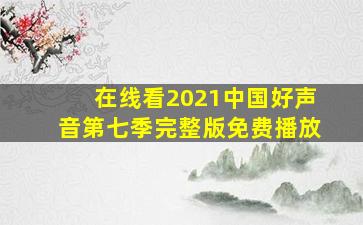 在线看2021中国好声音第七季完整版免费播放