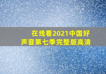 在线看2021中国好声音第七季完整版高清