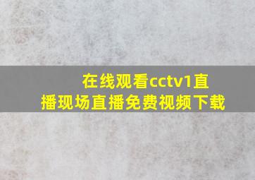 在线观看cctv1直播现场直播免费视频下载