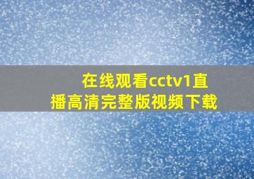 在线观看cctv1直播高清完整版视频下载