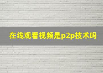 在线观看视频是p2p技术吗