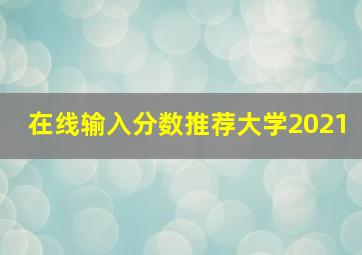 在线输入分数推荐大学2021