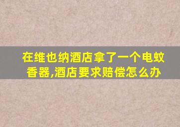 在维也纳酒店拿了一个电蚊香器,酒店要求赔偿怎么办