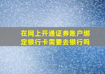 在网上开通证券账户绑定银行卡需要去银行吗