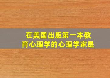 在美国出版第一本教育心理学的心理学家是