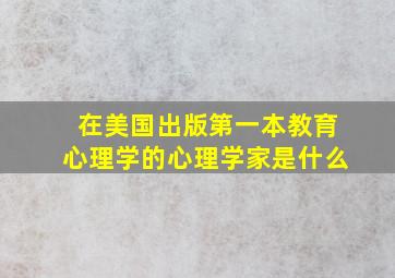 在美国出版第一本教育心理学的心理学家是什么