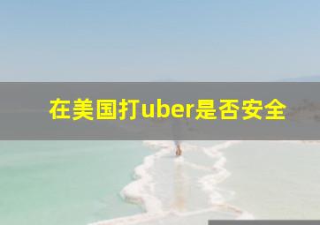 在美国打uber是否安全