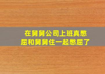 在舅舅公司上班真憋屈和舅舅住一起憋屈了