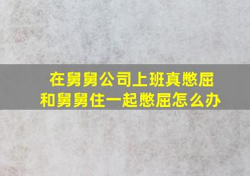 在舅舅公司上班真憋屈和舅舅住一起憋屈怎么办