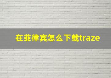 在菲律宾怎么下载traze