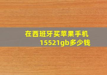 在西班牙买苹果手机15521gb多少钱