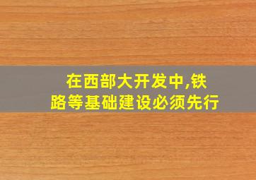 在西部大开发中,铁路等基础建设必须先行