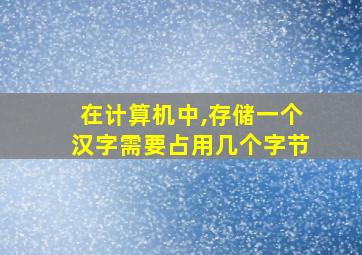 在计算机中,存储一个汉字需要占用几个字节