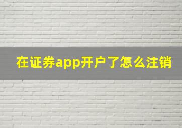 在证券app开户了怎么注销