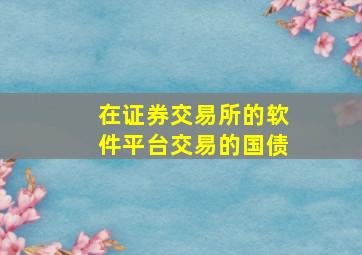 在证券交易所的软件平台交易的国债