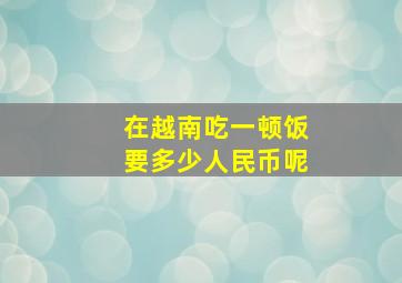 在越南吃一顿饭要多少人民币呢