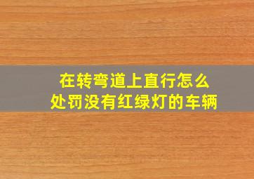 在转弯道上直行怎么处罚没有红绿灯的车辆