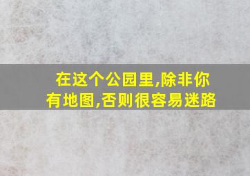 在这个公园里,除非你有地图,否则很容易迷路