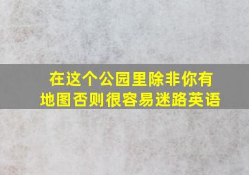 在这个公园里除非你有地图否则很容易迷路英语