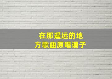 在那遥远的地方歌曲原唱谱子