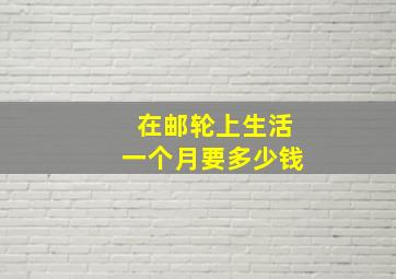 在邮轮上生活一个月要多少钱