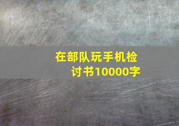 在部队玩手机检讨书10000字